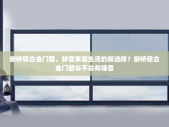 断桥铝合金门窗，静音家居生活的新选择？断桥铝合金门窗会不会有噪音