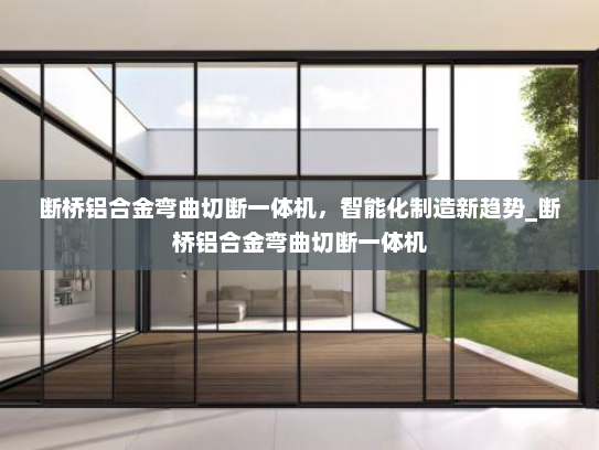 断桥铝合金弯曲切断一体机，智能化制造新趋势_断桥铝合金弯曲切断一体机