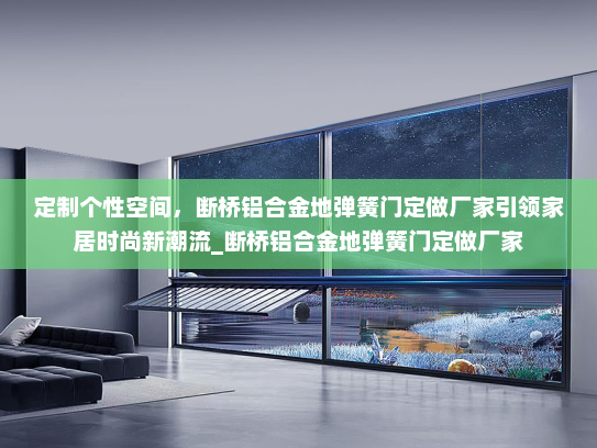 定制个性空间，断桥铝合金地弹簧门定做厂家引领家居时尚新潮流_断桥铝合金地弹簧门定做厂家