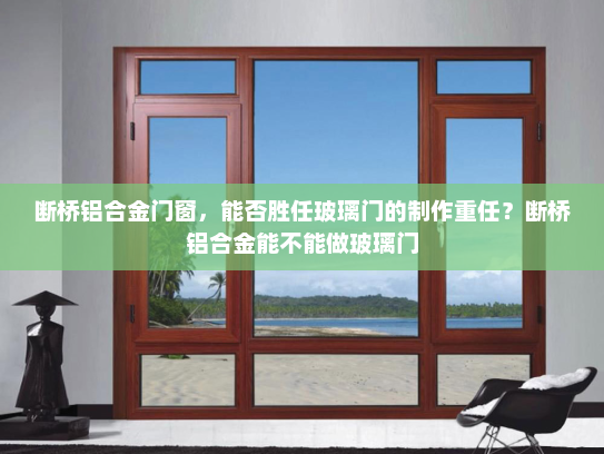 断桥铝合金门窗，能否胜任玻璃门的制作重任？断桥铝合金能不能做玻璃门