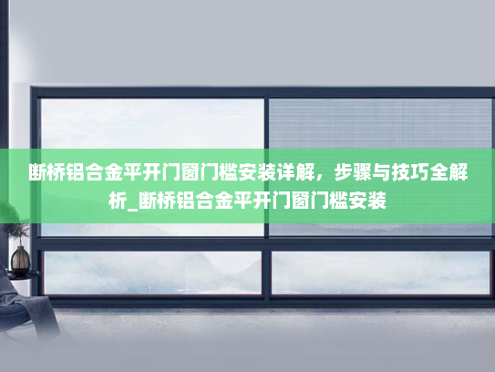 断桥铝合金平开门窗门槛安装详解，步骤与技巧全解析_断桥铝合金平开门窗门槛安装