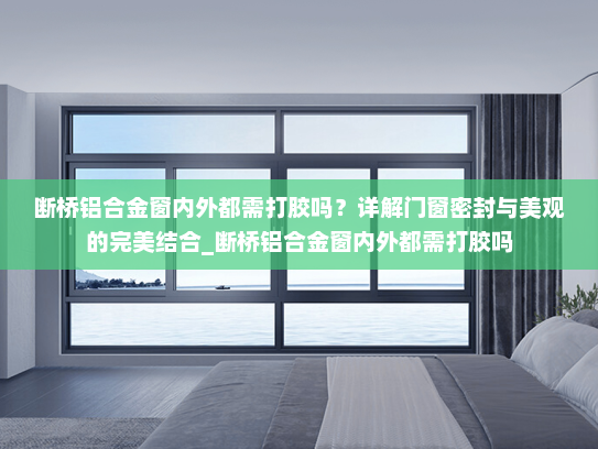 断桥铝合金窗内外都需打胶吗？详解门窗密封与美观的完美结合_断桥铝合金窗内外都需打胶吗