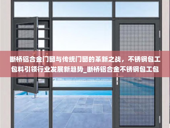 断桥铝合金门窗与传统门窗的革新之战，不锈钢包工包料引领行业发展新趋势_断桥铝合金不锈钢包工包料