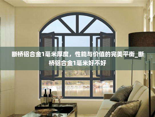 断桥铝合金1毫米厚度，性能与价值的完美平衡_断桥铝合金1毫米好不好