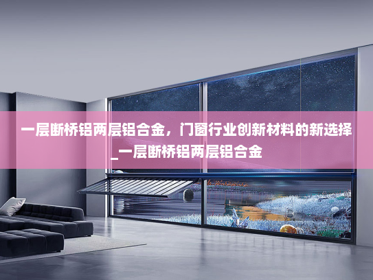 一层断桥铝两层铝合金，门窗行业创新材料的新选择_一层断桥铝两层铝合金