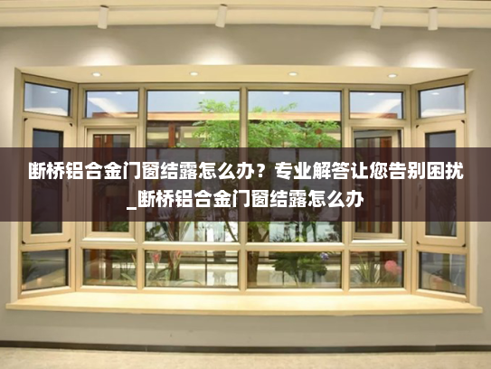 断桥铝合金门窗结露怎么办？专业解答让您告别困扰_断桥铝合金门窗结露怎么办