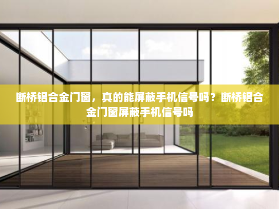 断桥铝合金门窗，真的能屏蔽手机信号吗？断桥铝合金门窗屏蔽手机信号吗