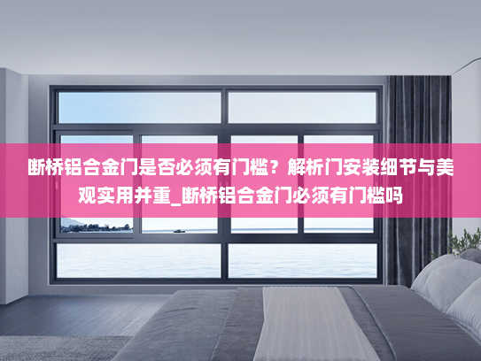 断桥铝合金门是否必须有门槛？解析门安装细节与美观实用并重_断桥铝合金门必须有门槛吗