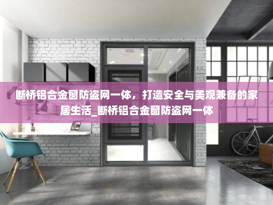 断桥铝合金窗防盗网一体，打造安全与美观兼备的家居生活_断桥铝合金窗防盗网一体