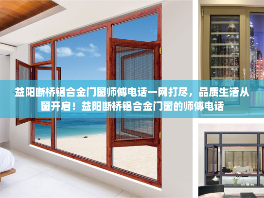 益阳断桥铝合金门窗师傅电话一网打尽，品质生活从窗开启！益阳断桥铝合金门窗的师傅电话