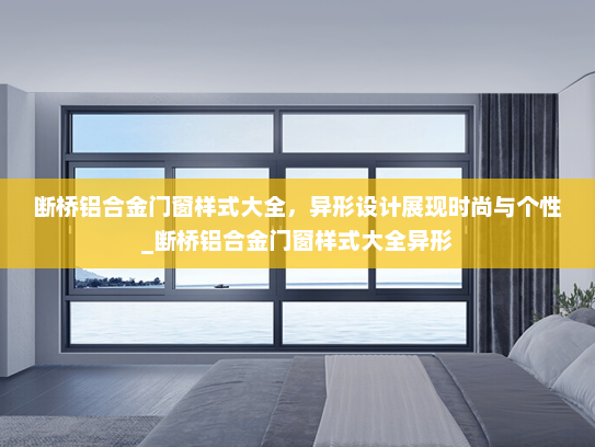 断桥铝合金门窗样式大全，异形设计展现时尚与个性_断桥铝合金门窗样式大全异形