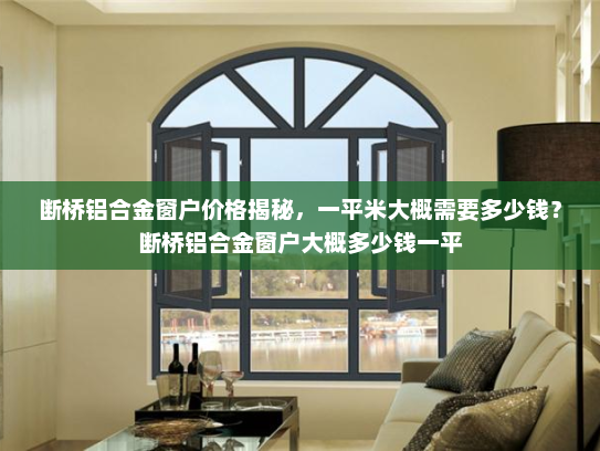 断桥铝合金窗户价格揭秘，一平米大概需要多少钱？断桥铝合金窗户大概多少钱一平