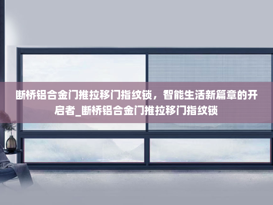 断桥铝合金门推拉移门指纹锁，智能生活新篇章的开启者_断桥铝合金门推拉移门指纹锁