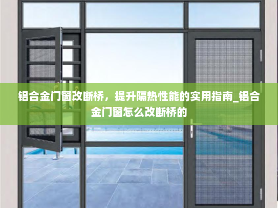 铝合金门窗改断桥，提升隔热性能的实用指南_铝合金门窗怎么改断桥的