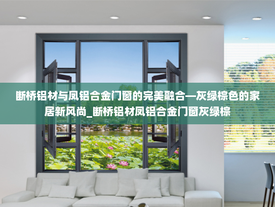 断桥铝材与凤铝合金门窗的完美融合—灰绿棕色的家居新风尚_断桥铝材凤铝合金门窗灰绿棕