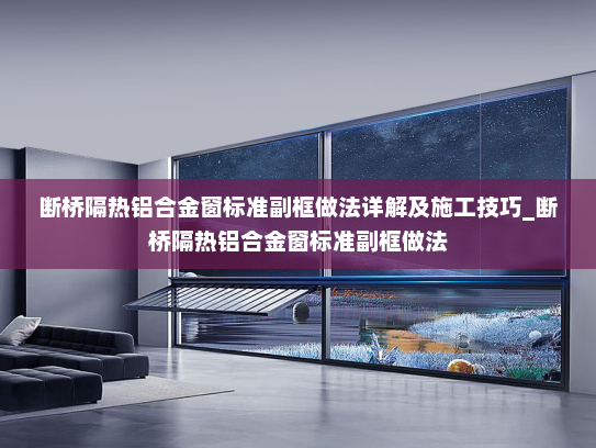 断桥隔热铝合金窗标准副框做法详解及施工技巧_断桥隔热铝合金窗标准副框做法