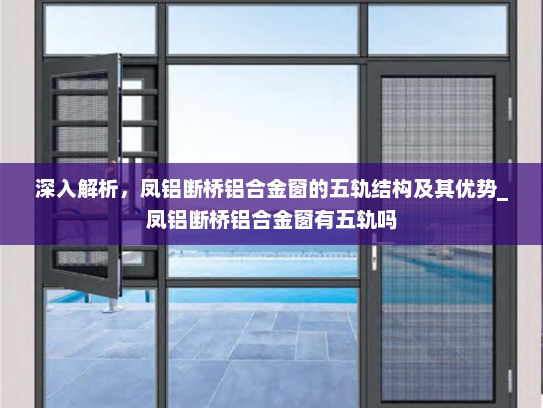 深入解析，凤铝断桥铝合金窗的五轨结构及其优势_凤铝断桥铝合金窗有五轨吗