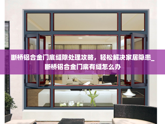 断桥铝合金门底缝隙处理攻略，轻松解决家居隐患_断桥铝合金门底有缝怎么办