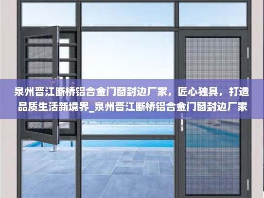 泉州晋江断桥铝合金门窗封边厂家，匠心独具，打造品质生活新境界_泉州晋江断桥铝合金门窗封边厂家