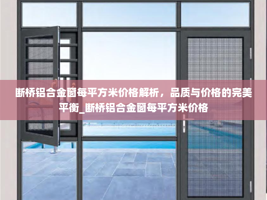 断桥铝合金窗每平方米价格解析，品质与价格的完美平衡_断桥铝合金窗每平方米价格
