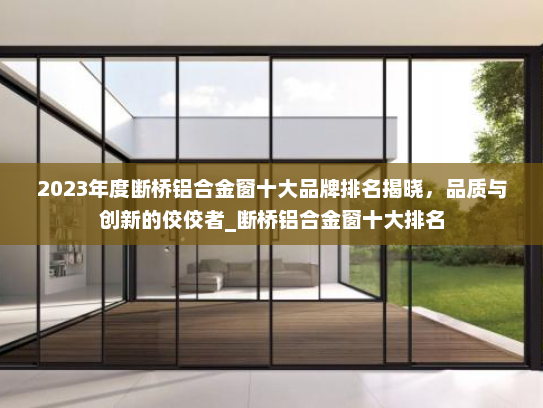 2023年度断桥铝合金窗十大品牌排名揭晓，品质与创新的佼佼者_断桥铝合金窗十大排名