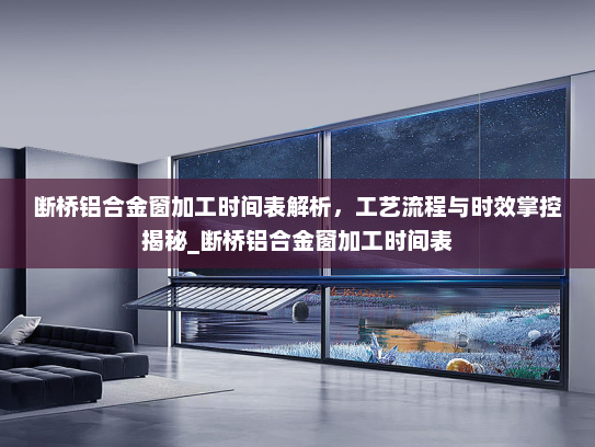 断桥铝合金窗加工时间表解析，工艺流程与时效掌控揭秘_断桥铝合金窗加工时间表