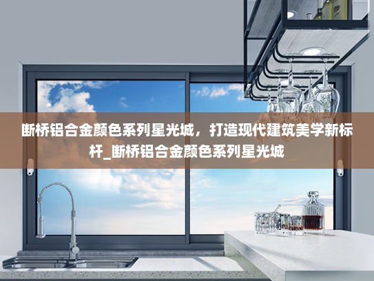 断桥铝合金颜色系列星光城，打造现代建筑美学新标杆_断桥铝合金颜色系列星光城