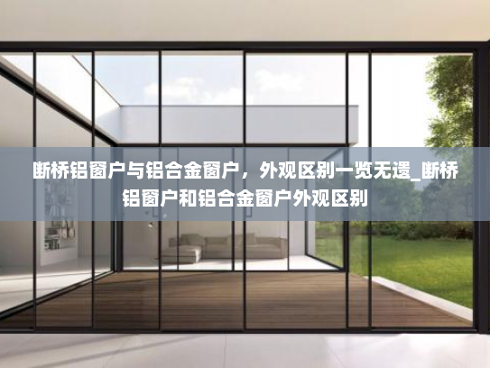 断桥铝窗户与铝合金窗户，外观区别一览无遗_断桥铝窗户和铝合金窗户外观区别
