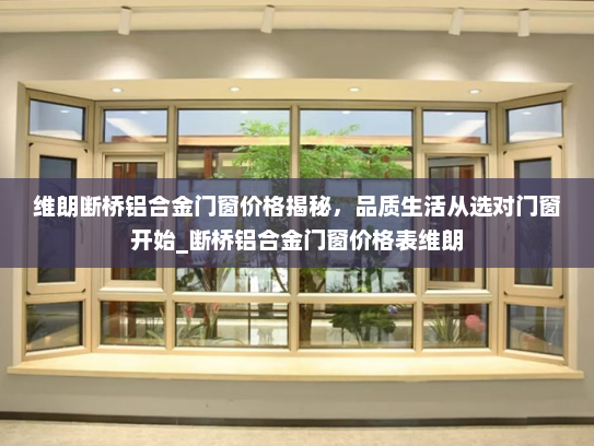 维朗断桥铝合金门窗价格揭秘，品质生活从选对门窗开始_断桥铝合金门窗价格表维朗