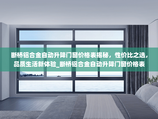 断桥铝合金自动升降门窗价格表揭秘，性价比之选，品质生活新体验_断桥铝合金自动升降门窗价格表
