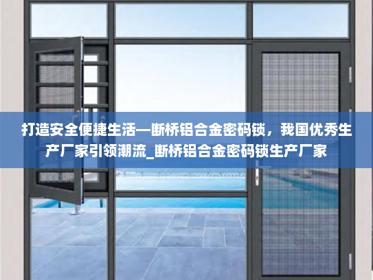 打造安全便捷生活—断桥铝合金密码锁，我国优秀生产厂家引领潮流_断桥铝合金密码锁生产厂家