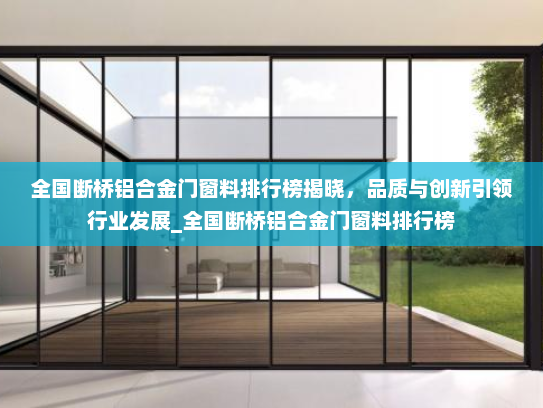 全国断桥铝合金门窗料排行榜揭晓，品质与创新引领行业发展_全国断桥铝合金门窗料排行榜