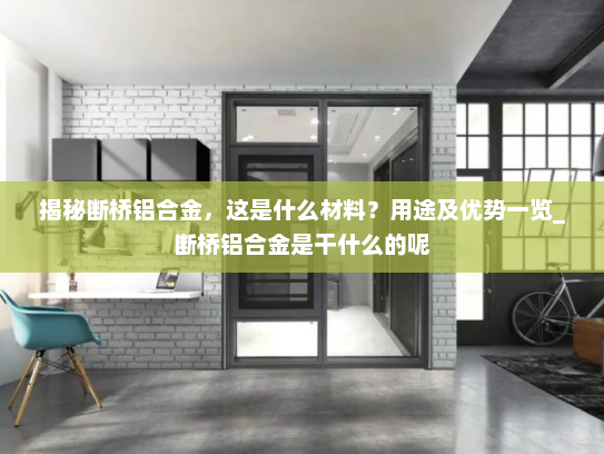 揭秘断桥铝合金，这是什么材料？用途及优势一览_断桥铝合金是干什么的呢