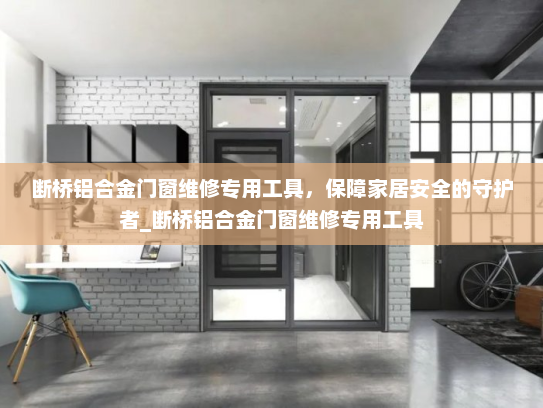 断桥铝合金门窗维修专用工具，保障家居安全的守护者_断桥铝合金门窗维修专用工具