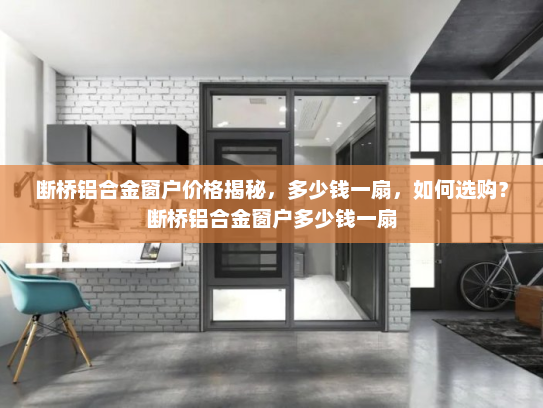 断桥铝合金窗户价格揭秘，多少钱一扇，如何选购？断桥铝合金窗户多少钱一扇