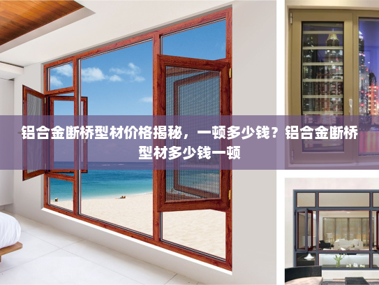 铝合金断桥型材价格揭秘，一顿多少钱？铝合金断桥型材多少钱一顿