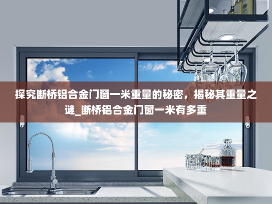 探究断桥铝合金门窗一米重量的秘密，揭秘其重量之谜_断桥铝合金门窗一米有多重