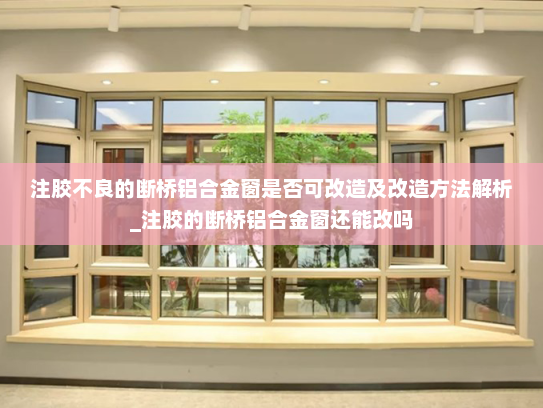 注胶不良的断桥铝合金窗是否可改造及改造方法解析_注胶的断桥铝合金窗还能改吗