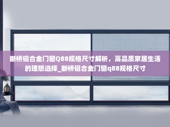 断桥铝合金门窗Q88规格尺寸解析，高品质家居生活的理想选择_断桥铝合金门窗q88规格尺寸