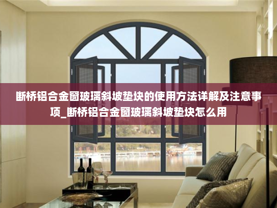 断桥铝合金窗玻璃斜坡垫块的使用方法详解及注意事项_断桥铝合金窗玻璃斜坡垫块怎么用