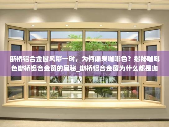 断桥铝合金窗风靡一时，为何偏爱咖啡色？揭秘咖啡色断桥铝合金窗的奥秘_断桥铝合金窗为什么都是咖啡色