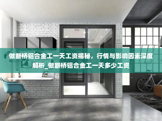 做断桥铝合金工一天工资揭秘,行情与影响因素深度解析_做断桥铝合金工一天多少工资 做断桥铝合金工一天工资揭秘,行情与影响因素深度解析_做断桥铝合金工一天多少工资