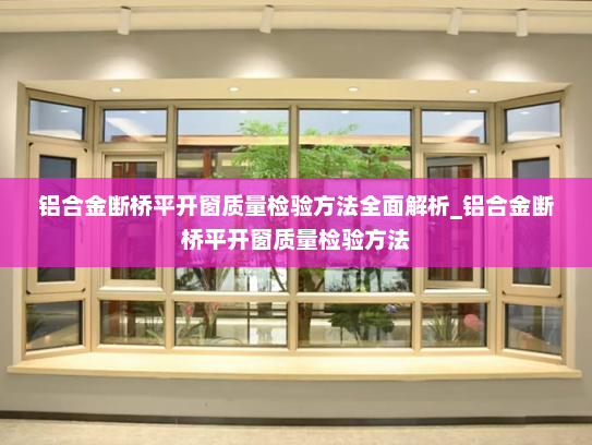 铝合金断桥平开窗质量检验方法全面解析_铝合金断桥平开窗质量检验方法