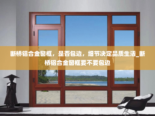 断桥铝合金窗框，是否包边，细节决定品质生活_断桥铝合金窗框要不要包边