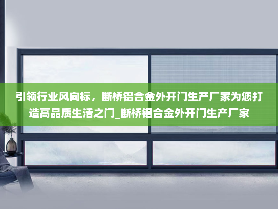 引领行业风向标，断桥铝合金外开门生产厂家为您打造高品质生活之门_断桥铝合金外开门生产厂家