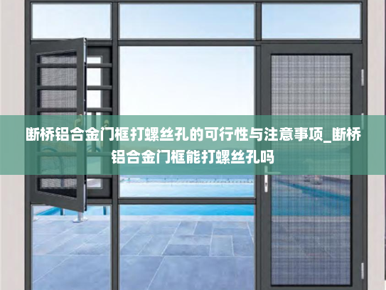 断桥铝合金门框打螺丝孔的可行性与注意事项_断桥铝合金门框能打螺丝孔吗