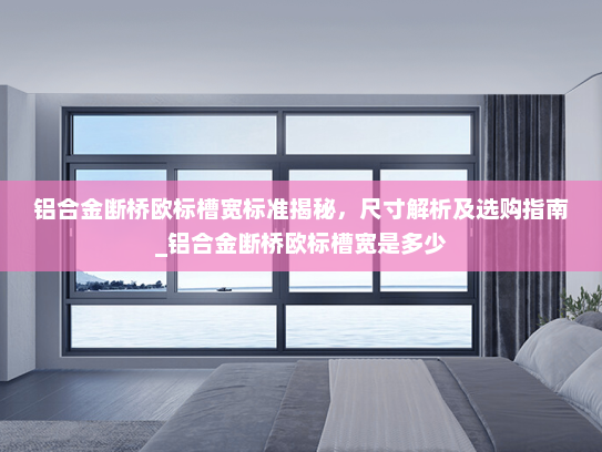 铝合金断桥欧标槽宽标准揭秘，尺寸解析及选购指南_铝合金断桥欧标槽宽是多少