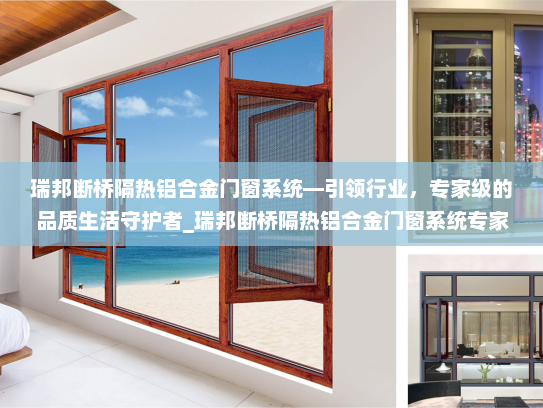 瑞邦断桥隔热铝合金门窗系统—引领行业，专家级的品质生活守护者_瑞邦断桥隔热铝合金门窗系统专家