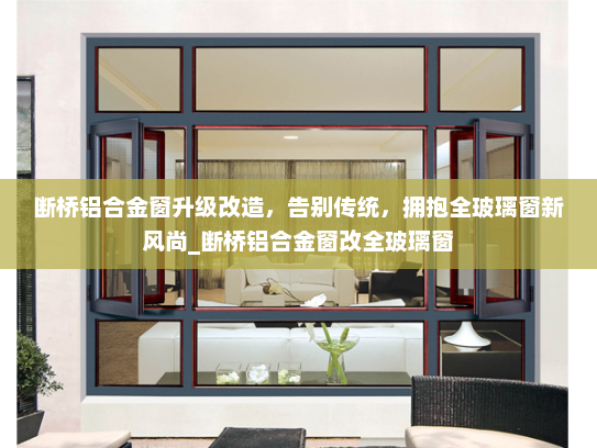 断桥铝合金窗升级改造，告别传统，拥抱全玻璃窗新风尚_断桥铝合金窗改全玻璃窗