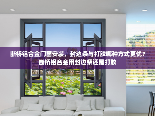 断桥铝合金门窗安装，封边条与打胶哪种方式更优？断桥铝合金用封边条还是打胶